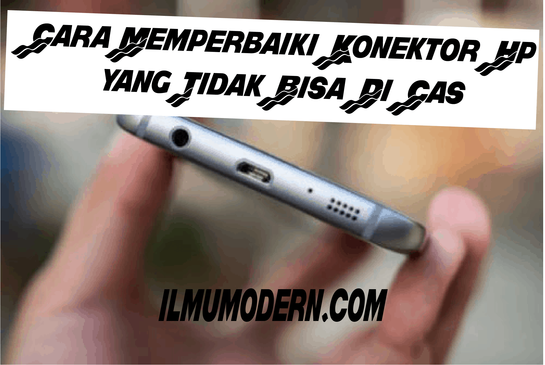 Cara Memperbaiki Konektor Hp yang Tidak Bisa Di Cas